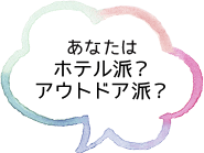 あなたは ホテル派？ アウトドア派？