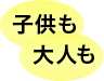 子供も、大人も